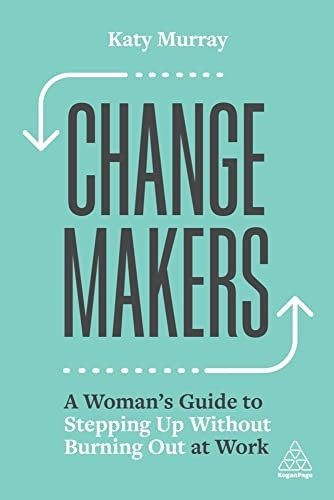 Change Makers: A Woman's Guide to Stepping Up Without Burning Out at Work