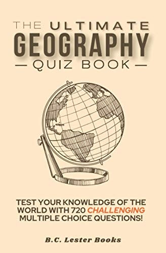 The Ultimate Geography Quiz Book: Test Your Knowledge Of The World With 720 Challenging Multiple Choice Questions! A Great Gift For Kids And Adults.