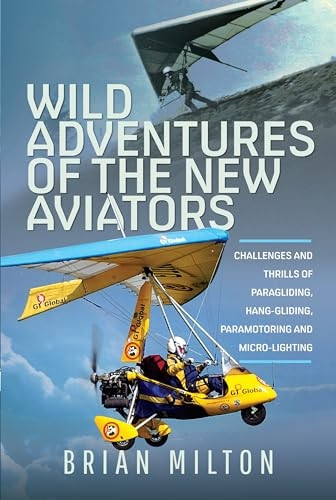 Wild Adventures of the New Aviators: Challenges and Thrills of Paragliding, Hang-Gliding, Paramotoring and Micro-Lighting