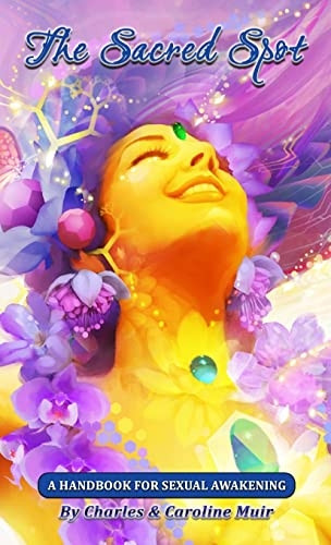 The Sacred Spot: A  - Handbook For Sexual  - Awakening