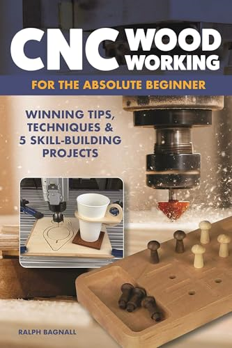 CNC Woodworking for the  Absolute Beginner: Winning  Tips, Techniques & 5  Skill-Building Projects