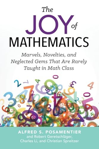 The Joy Of Mathematics: Marvels, Novelties, and Neglected Gems That Are Rarely Taught in Math Class