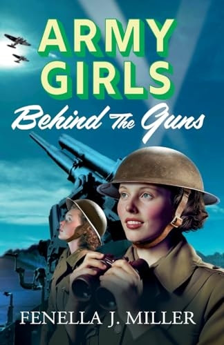 Army Girls: Behind the Guns: the BRAND NEW instalment in Fenella J Miller's bestselling emotional wartime saga series for 2024 (Army Girls The)