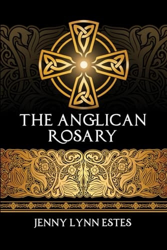 The Anglican Rosary: Going Deeper with God-Prayers and Meditations with the Protestant Rosary