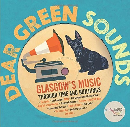 Dear Green Sounds - Glasgow's Music Through Time and Buildings: The Apollo, Glasgow Pavilion, Mono, Glasgow Royal...