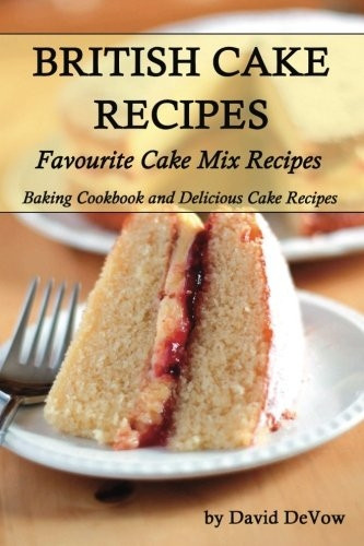 British Cakes Recipes: Favourite Cake Mix Recipes, Baking Cookbook and Delicious Cake Recipes (Ultimate Cookbooks and Recipes Book 2)