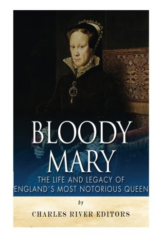 Bloody Mary: The Life and Legacy of England's Most Notorious Queen
