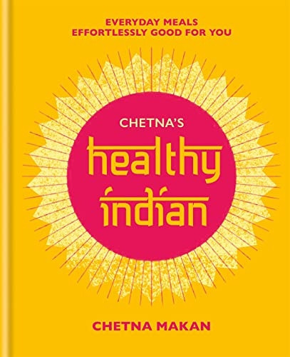 Chetna's Healthy Indian: Everyday family meals effortlessly good for you