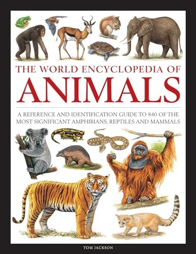 Animals, The World Encyclopedia of: A reference and identification guide to 840 of the most significant amphibians, reptiles and mammals