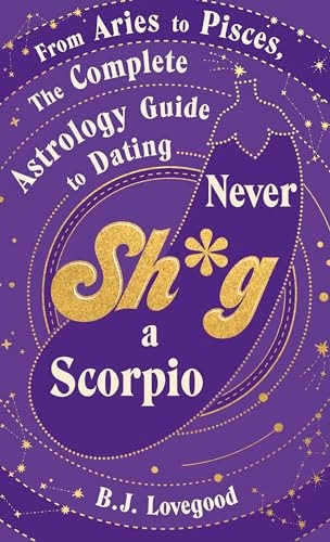 Never S*ag a Scorpio: From Aries to Pisces, the astrology guide to dating