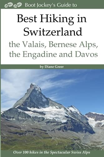 Best Hiking in Switzerland in the Valais, Bernese Alps, the Engadine and Davos: Over 100 Hikes in the Spectacular Swiss Alps