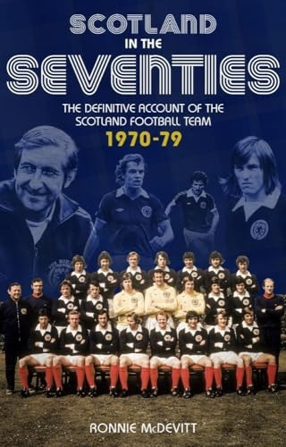 Scotland in the 70s: The Definitive Account of the Scottish National Football Side During the 1970s