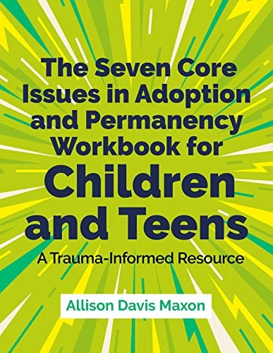 The Seven Core Issues in Adoption and Permanency Workbook for Children and Teens: A Trauma-Informed Resource