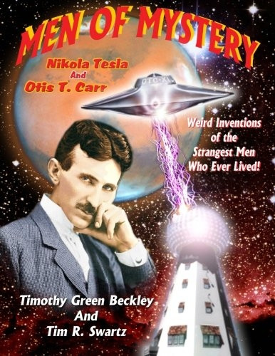 Men Of Mystery: Nikola Tesla and Otis T. Carr: Weird Inventions Of The Strangest Men Who Ever Lived!