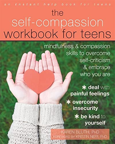 The Self-Compassion Workbook for Teens: Mindfulness and Compassion Skills to Overcome Self-Criticism and Embrace Who You Are (An Instant Help Book for Teens)