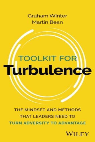 Toolkit for Turbulence: The Mindset and Methods That Leaders Need to Turn Adversity to Advantage