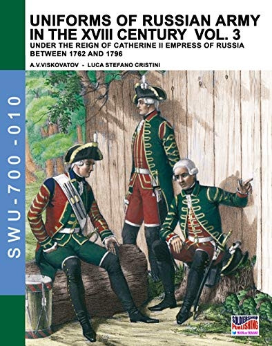 Uniforms of Russian Army in the XVIII Century Vol. 3: Under the Reign of Catherine II Empress of Russia Between 1762 and 1796