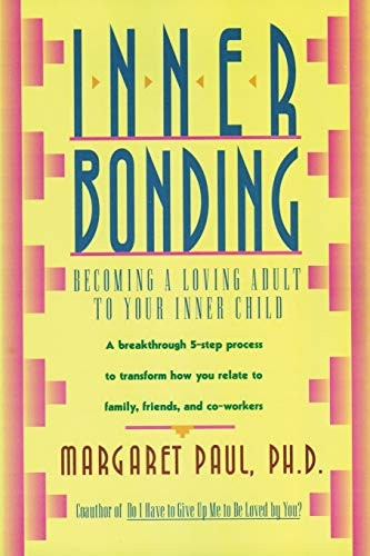 Inner Bonding: Becoming a Loving Parent to Your Inner Child