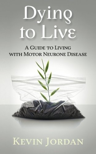 Dying to Live: A Guide to Living with Motor Neurone Disease