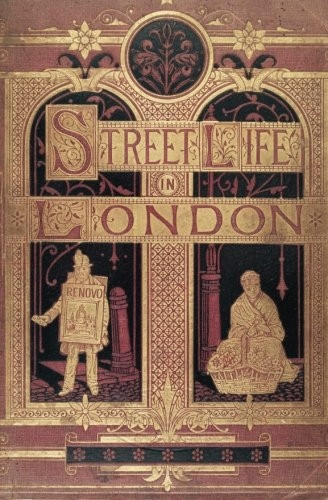 Street Life in London:  - People of Victorian England -   -  With Permanent  - Photographic Illustrations  - Taken From Life Expressly  - For This Publication