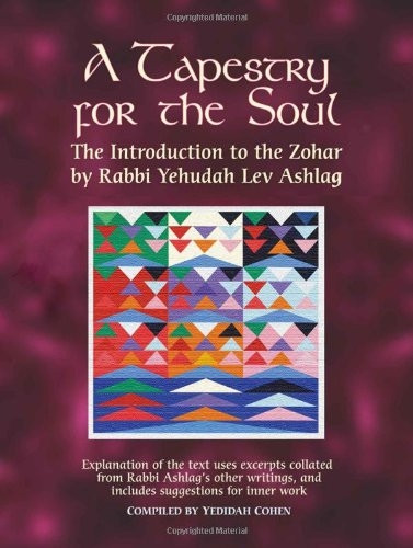 A Tapestry for the Soul: The Introduction to the Zohar by Rabbi Yehudah Lev Ashlag, Explained Using Excerpts Collated from His Other Writings Including Suggestions for Inner W