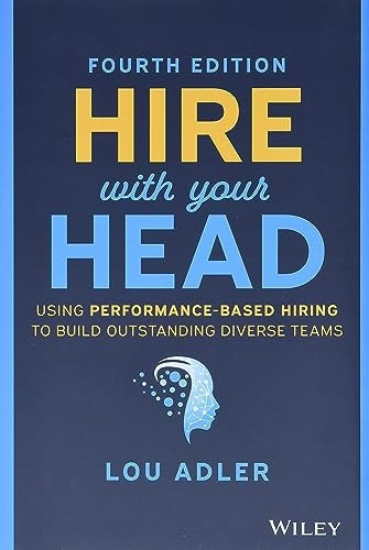 Hire With Your Head: Using Performance-Based Hiring to Build Outstanding Diverse Teams