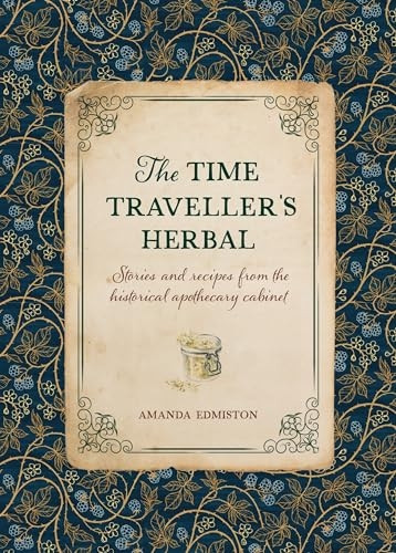 The Time Traveller's Herbal: Stories and Recipes from the Historical Apothecary Cabinet