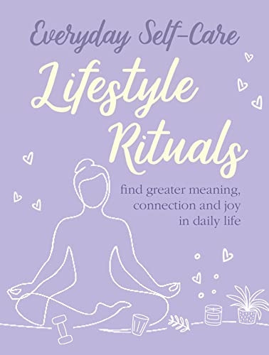 Everyday Self - Care:  - Lifestyle Rituals: Find  - Greater Meaning, Connection, -  and Joy in Daily Life