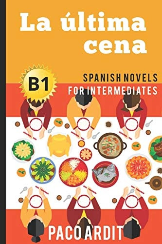 Spanish Novels: La ultima cena (Spanish Novels for Intermediates - B1) (Spanish Novels)
