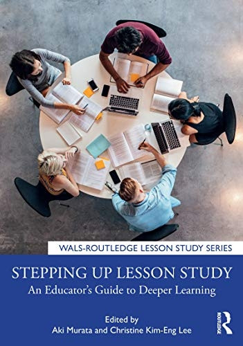 Stepping up Lesson Study: An Educator's Guide to Deeper Learning (WALS-Routledge Lesson Study Series)
