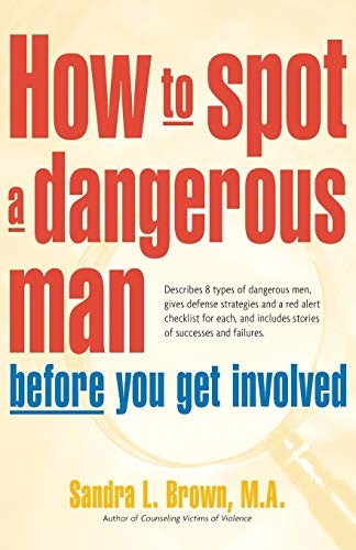 How to Spot a Dangerous Man Before You Get Involved: Describes 8 Types of Dangerous Men, Gives Defense Strategies...