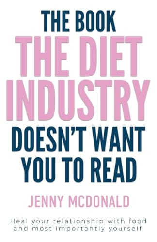 The Book the Diet Industry Doesn't Want You to Read: Heal your relationship with food and most importantly yourself