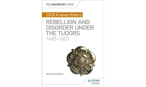 My Revision Notes: OCR A-levelHistory: Rebellion andDisorder under the Tudors1485-1603