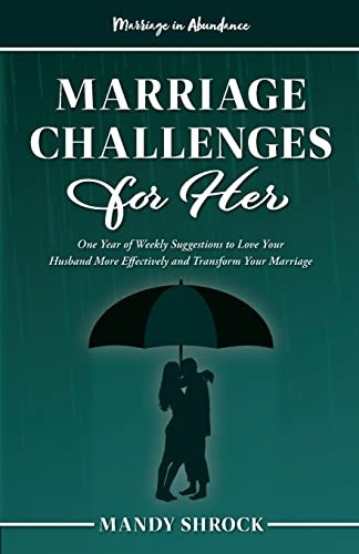 Marriage In Abundance's Marriage Challenges for Her: One Year of Weekly Suggestions to Love Your Husband More Effectively and Transform Your Marriage (Marriage in Abundance)