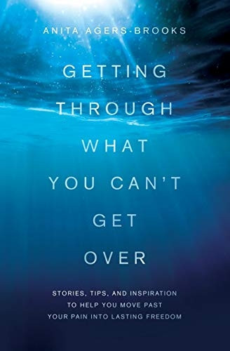 Getting Through What You Can't Get Over: Stories, Tips, and Inspiration to Help You Move Past Your Pain Into Lasting...