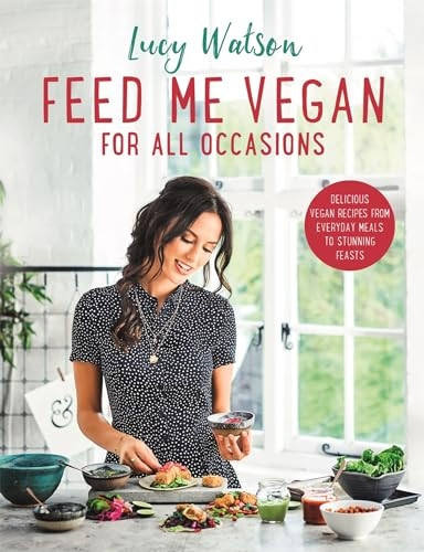 Feed Me Vegan: For All Occasions: From quick and easy meals to stunning feasts, the new cookbook from bestselling vegan author Lucy Watson
