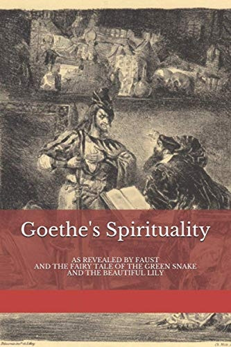 Goethe's Spirituality: as Revealed by Faust and The Fairy Tale of the Green Snake and the Beautiful Lily (Basic Anthroposophy)