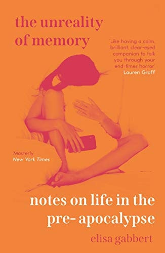 The Unreality of Memory:  - Notes on Life in the  - Pre - Apocalypse