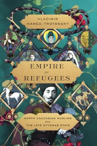 Empire of Refugees: North Caucasian Muslims and the Late Ottoman State