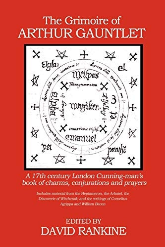 The Grimoire of Arthur Gauntlet: A 17th Century London Cunningman's Book of Charms, Conjurations and Prayers.  Includes Material from the Heptameron, ... and the Writings of Cornelius Agrippa