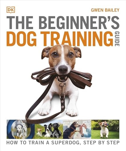 The Beginner's Dog Training Guide: How to Train a Superdog, Step by Step