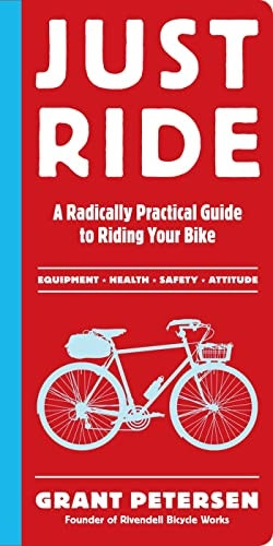 Just Ride: A Radically Practical Guide to Bikes, Equipment, Health, Safety, and Attitude