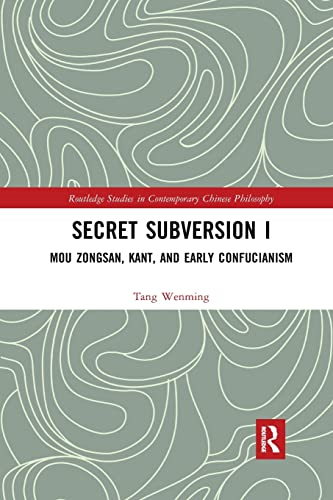 Secret Subversion I: Mou Zongsan, Kant, and Early Confucianism (Routledge Studies in Contemporary Chinese Philosophy)