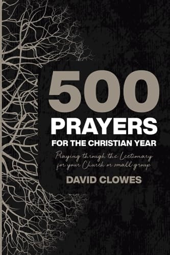 500 Prayers For The Christian Year: Praying Through the Lectionary for your Church or Small Group (500 Prayers)