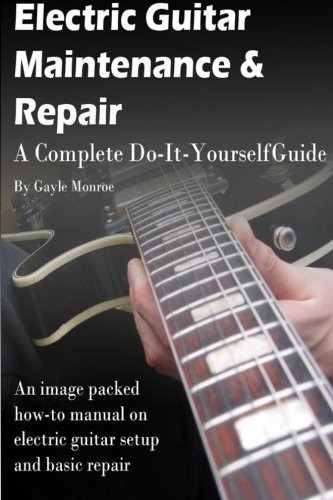 Electric Guitar Maintenance and Repair: A Complete Do-It-Yourself Guide