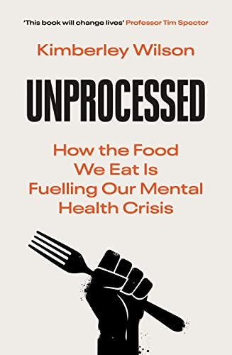 Unprocessed: How the Food We Eat Is Fuelling Our Mental Health Crisis 'This book will change lives' - Tim Spector, author of Food For Life