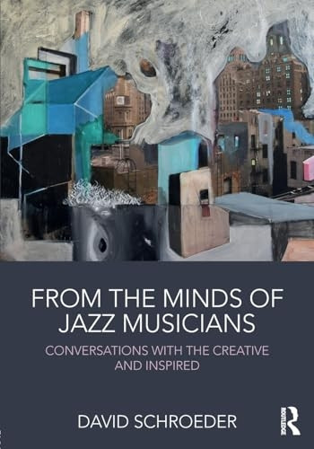 From the Minds of JazzMusicians: Conversations withthe Creative and Inspired