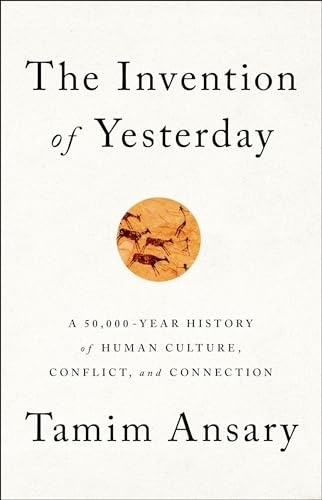 The Invention of Yesterday: A 50,000-Year History of Human Culture, Conflict, and Connection