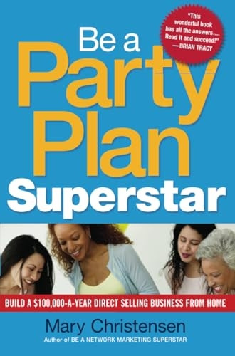 Be a Party Plan Superstar: Build a $100,000-a-Year Direct-Selling Business from Home