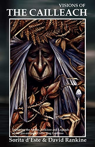 Visions of the Cailleach: The Myths, Stories and History of the British / Celtic Earth Shaping Crone Goddess of Winter